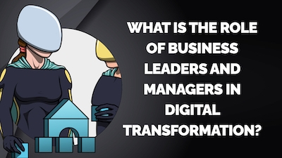 What is the Role of Business Leaders and Managers in Digital Transformation?