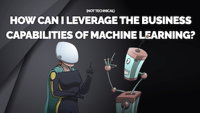 How Can I Leverage The Business Capabilities of Machine Learning?